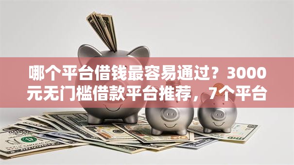 哪个平台借钱最容易通过？3000元无门槛借款平台推荐，7个平台不看征信可以借到钱盘点