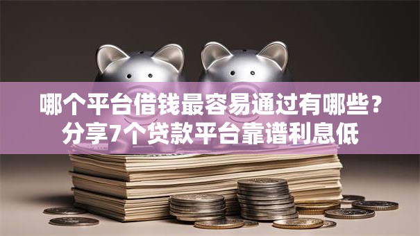 哪个平台借钱最容易通过有哪些?分享7个贷款平台靠谱利息低 哪个平台借钱最容易通过有哪些?分享7个贷款平台靠谱利息低