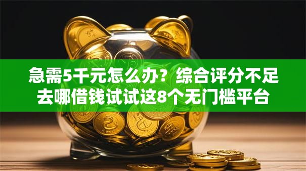 急需5千元怎么办?综合评分不足去哪借钱试试这8个无门槛平台 急需5千元怎么办?综合评分不足去哪借钱试试这8个无门槛平台