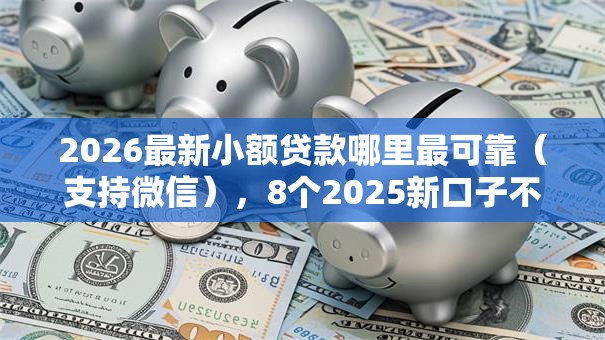 2026最新小额贷款哪里最可靠（支持微信），8个2025新口子不用审核的方法无私分享