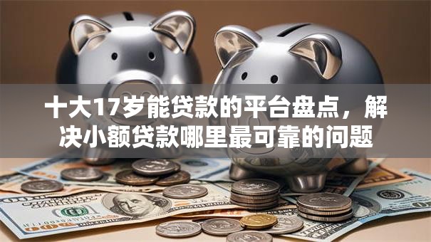 十大17岁能贷款的平台盘点，解决小额贷款哪里最可靠的问题