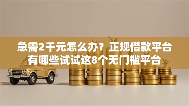 急需2千元怎么办？正规借款平台有哪些试试这8个无门槛平台