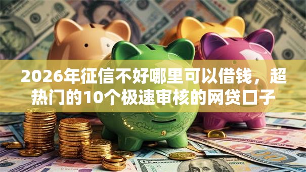 2026年征信不好哪里可以借钱,超热门的10个极速审核的网贷口子推荐 2026年征信不好哪里可以借钱,超热门的10个极速审核的网贷口子推荐