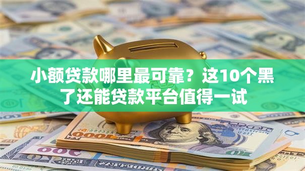 小额贷款哪里最可靠?这10个黑了还能贷款平台值得一试 小额贷款哪里最可靠?这10个黑了还能贷款平台值得一试