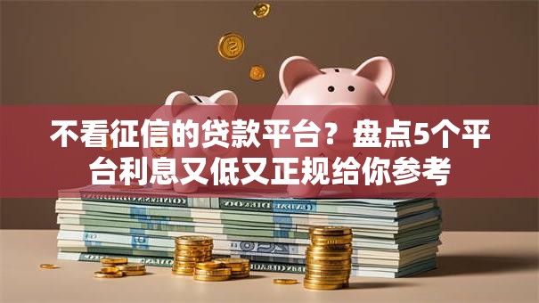 不看征信的贷款平台?盘点5个平台利息又低又正规给你参考 不看征信的贷款平台?盘点5个平台利息又低又正规给你参考
