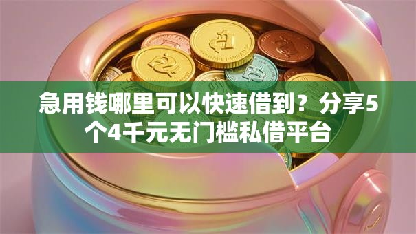急用钱哪里可以快速借到？分享5个4千元无门槛私借平台