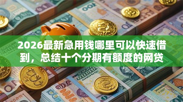 2026最新急用钱哪里可以快速借到,总结十个分期有额度的网贷软件! 2026最新急用钱哪里可以快速借到,总结十个分期有额度的网贷软件!