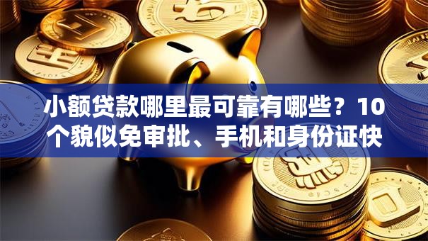 小额贷款哪里最可靠有哪些?10个貌似免审批、手机和身份证快速借钱口子合集 小额贷款哪里最可靠有哪些?10个貌似免审批、手机和身份证快速借钱口子合集