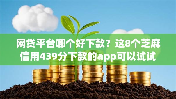 网贷平台哪个好下款?这8个芝麻信用439分下款的app可以试试 网贷平台哪个好下款?这8个芝麻信用439分下款的app可以试试