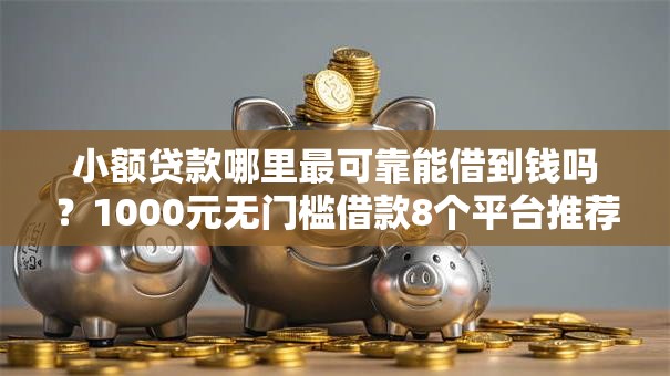 小额贷款哪里最可靠能借到钱吗？1000元无门槛借款8个平台推荐