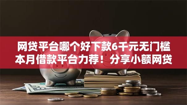 网贷平台哪个好下款6千元无门槛本月借款平台力荐！分享小额网贷口子6千元无门槛借款