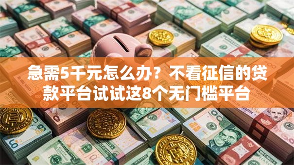 急需5千元怎么办?不看征信的贷款平台试试这8个无门槛平台 急需5千元怎么办?不看征信的贷款平台试试这8个无门槛平台