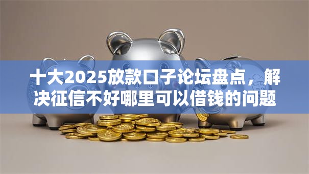 十大2025放款口子论坛盘点,解决征信不好哪里可以借钱的问题 十大2025放款口子论坛盘点,解决征信不好哪里可以借钱的问题
