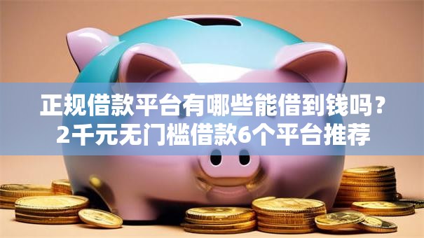 正规借款平台有哪些能借到钱吗?2千元无门槛借款6个平台推荐 正规借款平台有哪些能借到钱吗?2千元无门槛借款6个平台推荐