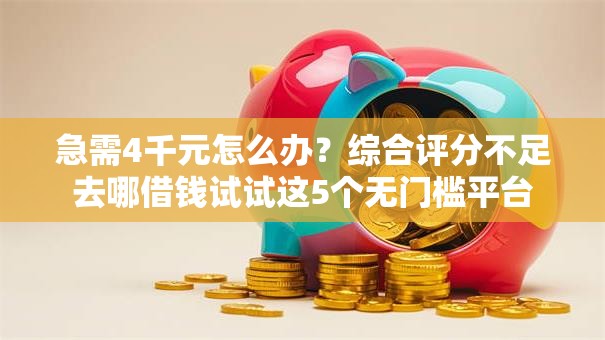 急需4千元怎么办?综合评分不足去哪借钱试试这5个无门槛平台 急需4千元怎么办?综合评分不足去哪借钱试试这5个无门槛平台