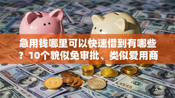 急用钱哪里可以快速借到有哪些?10个貌似免审批、类似爱用商城的口子合集 急用钱哪里可以快速借到有哪些?10个貌似免审批、类似爱用商城的口子合集