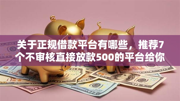 关于正规借款平台有哪些,推荐7个不审核直接放款500的平台给你 关于正规借款平台有哪些,推荐7个不审核直接放款500的平台给你