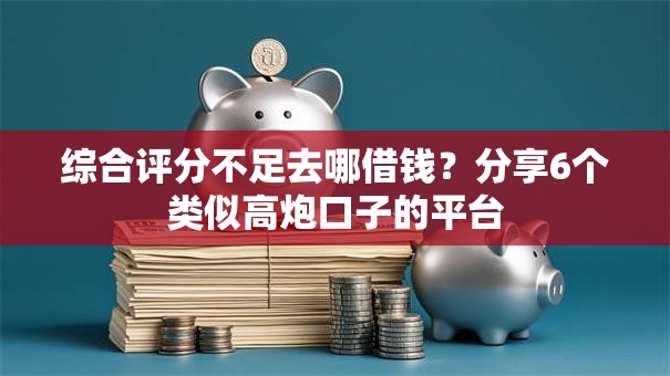 综合评分不足去哪借钱?分享6个类似高炮口子的平台 综合评分不足去哪借钱?分享6个类似高炮口子的平台