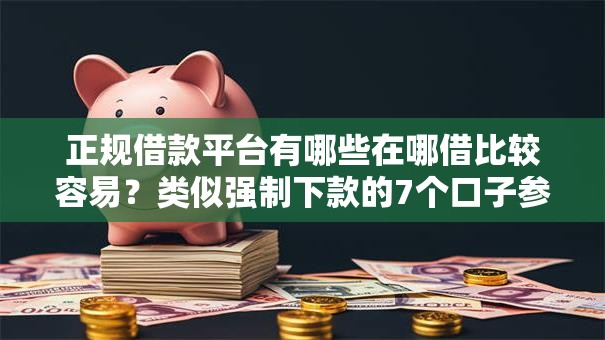 正规借款平台有哪些在哪借比较容易?类似强制下款的7个口子参考 正规借款平台有哪些在哪借比较容易?类似强制下款的7个口子参考