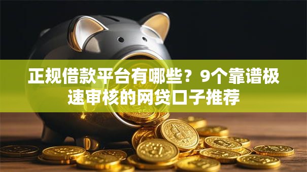 正规借款平台有哪些？9个靠谱极速审核的网贷口子推荐