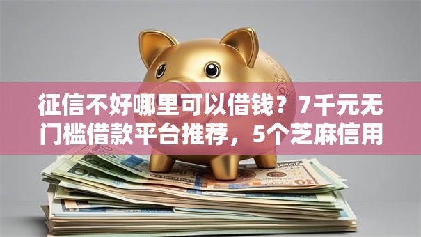 征信不好哪里可以借钱?7千元无门槛借款平台推荐,5个芝麻信用可以借钱的平台盘点 征信不好哪里可以借钱?7千元无门槛借款平台推荐,5个芝麻信用可以借钱的平台盘点