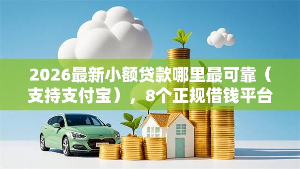 2026最新小额贷款哪里最可靠（支持支付宝），8个正规借钱平台无私分享