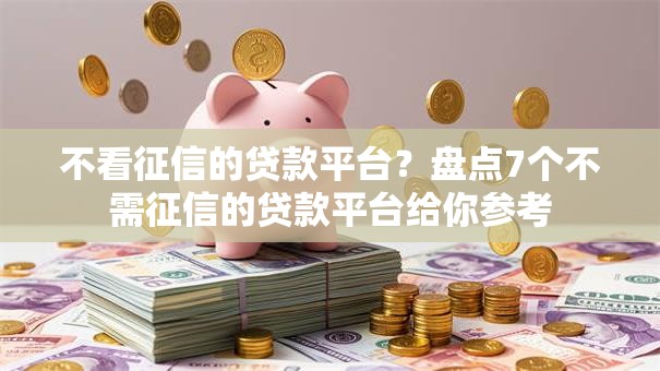 不看征信的贷款平台？盘点7个不需征信的贷款平台给你参考
