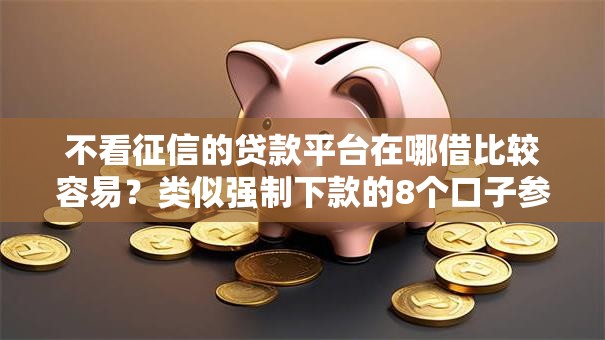 不看征信的贷款平台在哪借比较容易？类似强制下款的8个口子参考