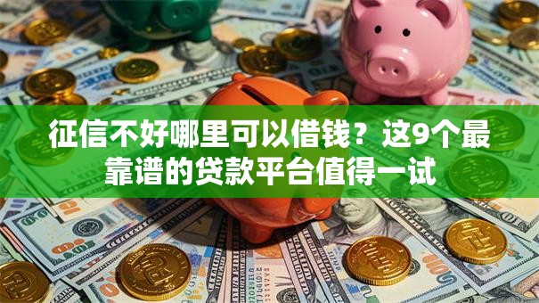 征信不好哪里可以借钱？这9个最靠谱的贷款平台值得一试