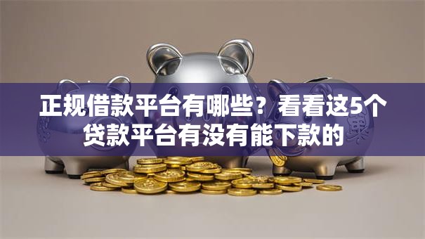 正规借款平台有哪些?看看这5个贷款平台有没有能下款的 正规借款平台有哪些?看看这5个贷款平台有没有能下款的