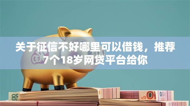 关于征信不好哪里可以借钱,推荐7个18岁网贷平台给你 关于征信不好哪里可以借钱,推荐7个18岁网贷平台给你