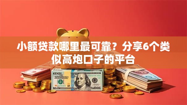 小额贷款哪里最可靠？分享6个类似高炮口子的平台