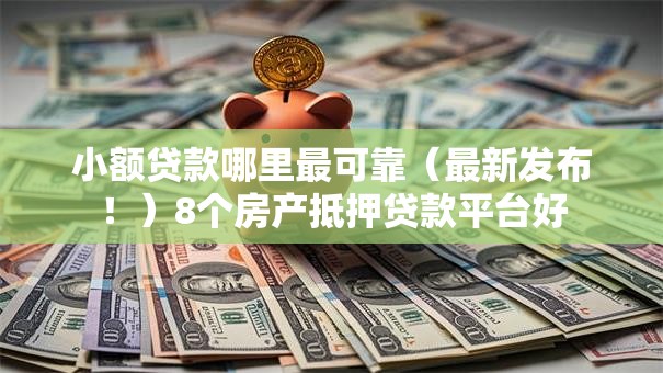 小额贷款哪里最可靠(最新发布!)8个房产抵押贷款平台好 小额贷款哪里最可靠(最新发布!)8个房产抵押贷款平台好