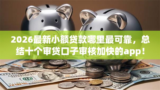 2026最新小额贷款哪里最可靠,总结十个审贷口子审核加快的app! 2026最新小额贷款哪里最可靠,总结十个审贷口子审核加快的app!