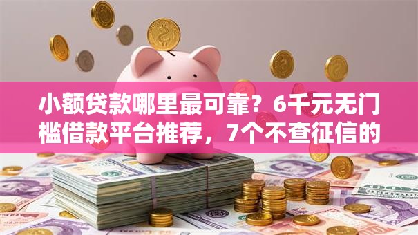 小额贷款哪里最可靠?6千元无门槛借款平台推荐,7个不查征信的网络贷款平台盘点 小额贷款哪里最可靠?6千元无门槛借款平台推荐,7个不查征信的网络贷款平台盘点