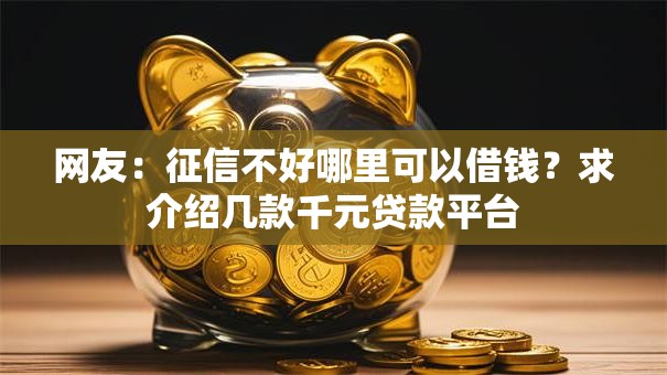 网友:征信不好哪里可以借钱?求介绍几款千元贷款平台 网友:征信不好哪里可以借钱?求介绍几款千元贷款平台