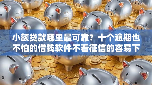 小额贷款哪里最可靠?十个逾期也不怕的借钱软件不看征信的容易下款的 小额贷款哪里最可靠?十个逾期也不怕的借钱软件不看征信的容易下款的