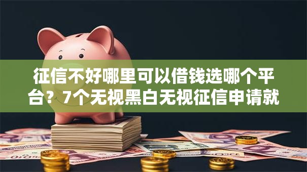 征信不好哪里可以借钱选哪个平台?7个无视黑白无视征信申请就下款的平台推荐 征信不好哪里可以借钱选哪个平台?7个无视黑白无视征信申请就下款的平台推荐