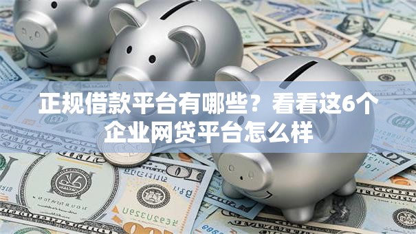 正规借款平台有哪些?看看这6个企业网贷平台怎么样 正规借款平台有哪些?看看这6个企业网贷平台怎么样