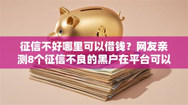 征信不好哪里可以借钱?网友亲测8个征信不良的黑户在平台可以借款盘点 征信不好哪里可以借钱?网友亲测8个征信不良的黑户在平台可以借款盘点