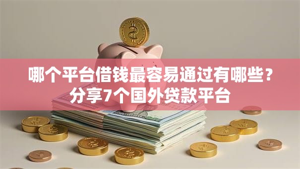 哪个平台借钱最容易通过有哪些?分享7个国外贷款平台 哪个平台借钱最容易通过有哪些?分享7个国外贷款平台