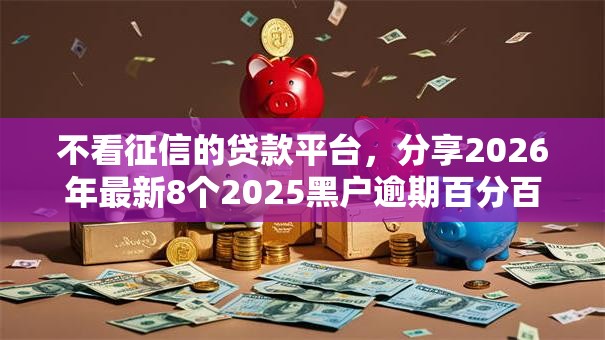 不看征信的贷款平台,分享2026年最新8个2025黑户逾期百分百能下款的口子 不看征信的贷款平台,分享2026年最新8个2025黑户逾期百分百能下款的口子