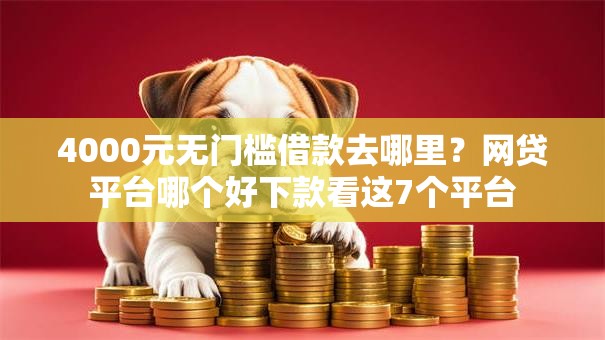 4000元无门槛借款去哪里?网贷平台哪个好下款看这7个平台 4000元无门槛借款去哪里?网贷平台哪个好下款看这7个平台