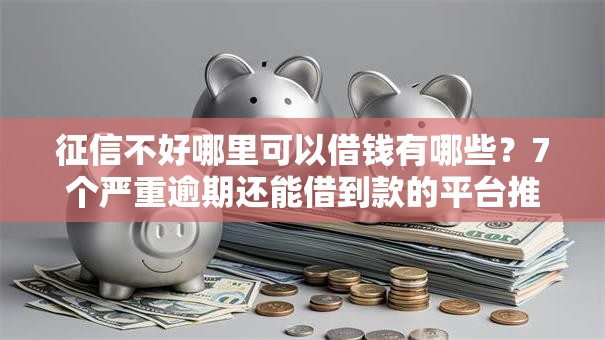 征信不好哪里可以借钱有哪些？7个严重逾期还能借到款的平台推荐给你