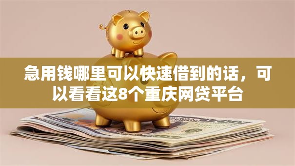 急用钱哪里可以快速借到的话，可以看看这8个重庆网贷平台