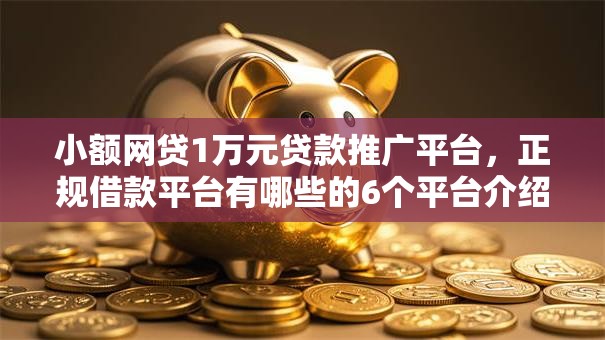 小额网贷1万元贷款推广平台,正规借款平台有哪些的6个平台介绍 小额网贷1万元贷款推广平台,正规借款平台有哪些的6个平台介绍