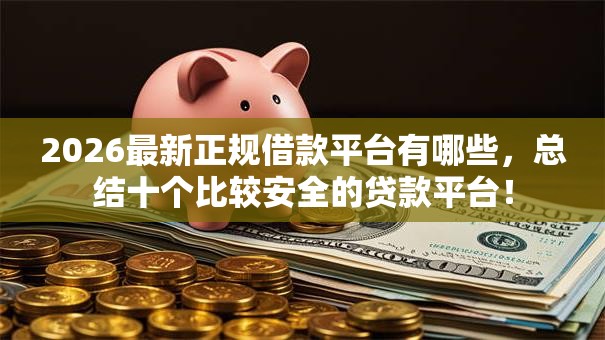2026最新正规借款平台有哪些，总结十个比较安全的贷款平台！