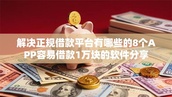解决正规借款平台有哪些的8个APP容易借款1万块的软件分享 解决正规借款平台有哪些的8个APP容易借款1万块的软件分享