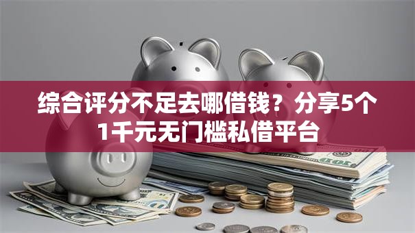 综合评分不足去哪借钱?分享5个1千元无门槛私借平台 综合评分不足去哪借钱?分享5个1千元无门槛私借平台