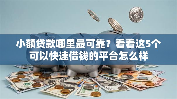 小额贷款哪里最可靠?看看这5个可以快速借钱的平台怎么样 小额贷款哪里最可靠?看看这5个可以快速借钱的平台怎么样